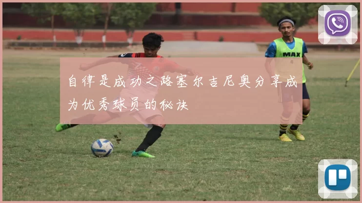 自律是成功之路塞尔吉尼奥分享成为优秀球员的秘诀