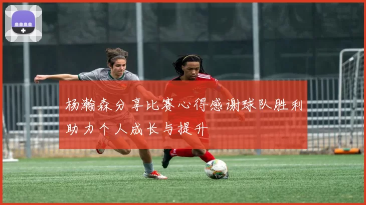 杨瀚森分享比赛心得感谢球队胜利助力个人成长与提升