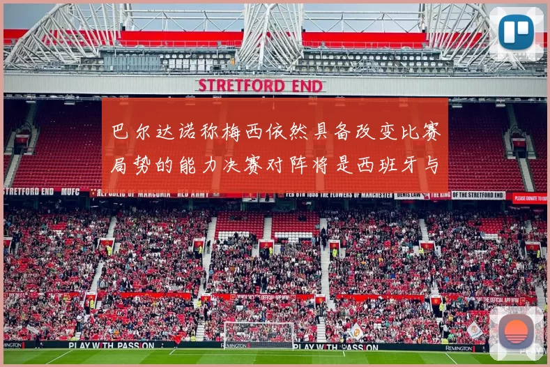 巴尔达诺称梅西依然具备改变比赛局势的能力决赛对阵将是西班牙与阿根廷