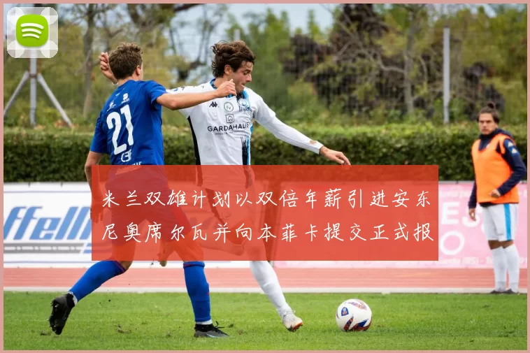 米兰双雄计划以双倍年薪引进安东尼奥席尔瓦并向本菲卡提交正式报价