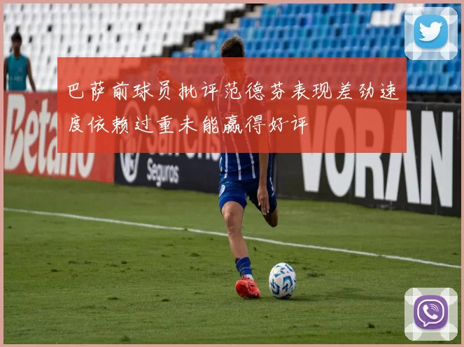 巴萨前球员批评范德芬表现差劲速度依赖过重未能赢得好评