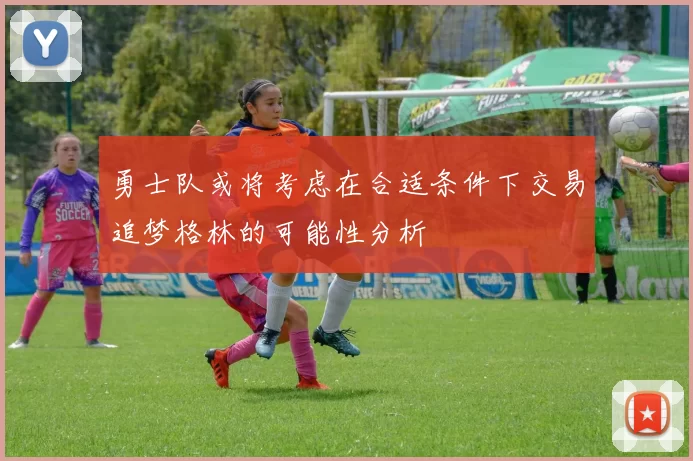 勇士队或将考虑在合适条件下交易追梦格林的可能性分析