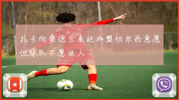 扎卡向桑德兰表达加盟切尔西意愿但球队不愿放人