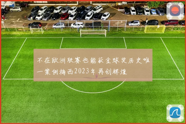 不在欧洲联赛也能获金球奖历史唯一案例梅西2023年再创辉煌